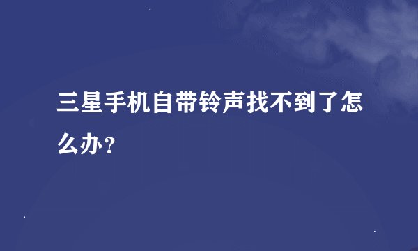 三星手机自带铃声找不到了怎么办？