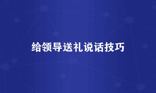 给领导送礼说话技巧