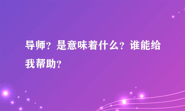 导师？是意味着什么？谁能给我帮助？