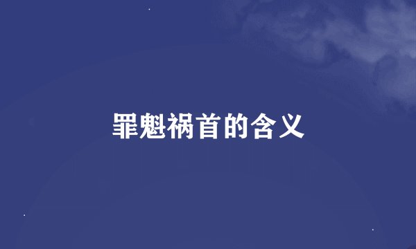 罪魁祸首的含义