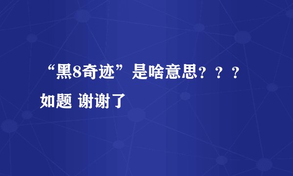 “黑8奇迹”是啥意思？？？如题 谢谢了