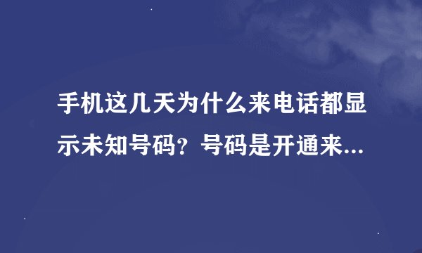 手机这几天为什么来电话都显示未知号码？号码是开通来电显示的，前几
