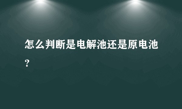 怎么判断是电解池还是原电池？