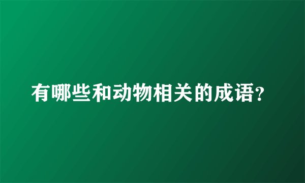 有哪些和动物相关的成语？