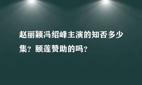 赵丽颖冯绍峰主演的知否多少集？颐莲赞助的吗？