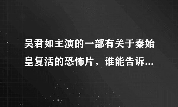 吴君如主演的一部有关于秦始皇复活的恐怖片,谁能告诉我是哪部电影?