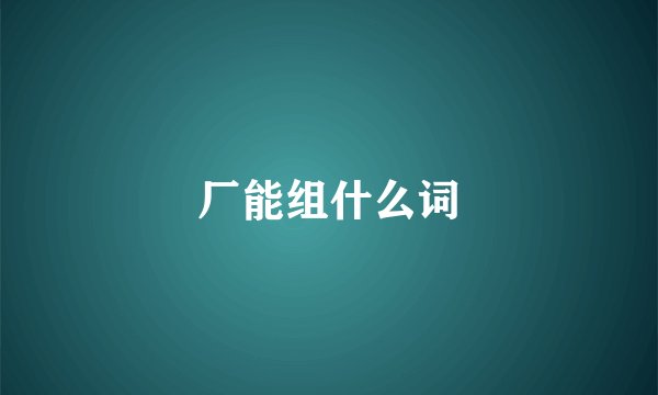 厂能组什么词
