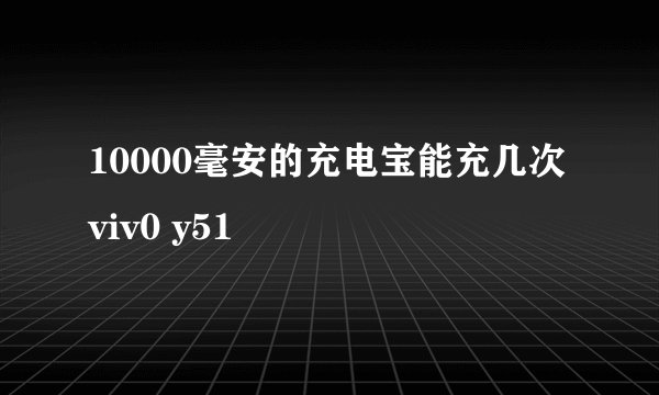 10000毫安的充电宝能充几次viv0 y51