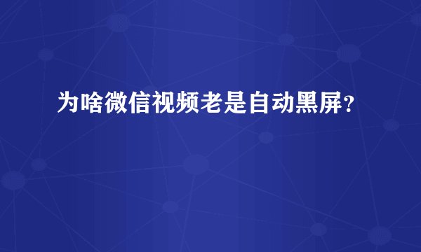 为啥微信视频老是自动黑屏？