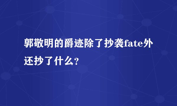 郭敬明的爵迹除了抄袭fate外还抄了什么?