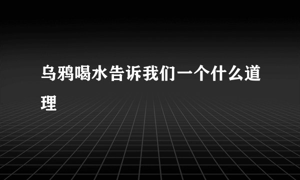 乌鸦喝水告诉我们一个什么道理
