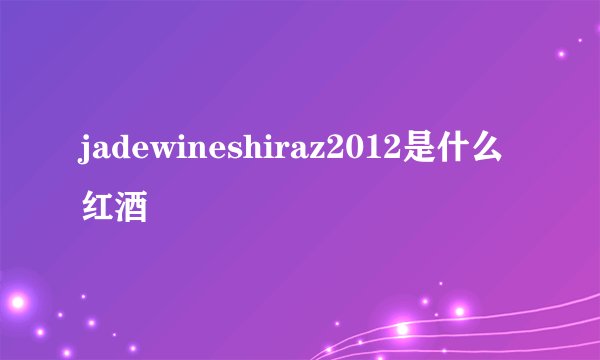 jadewineshiraz2012是什么红酒