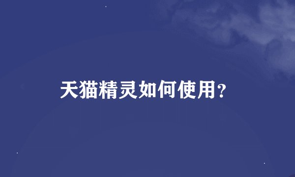 天猫精灵如何使用？