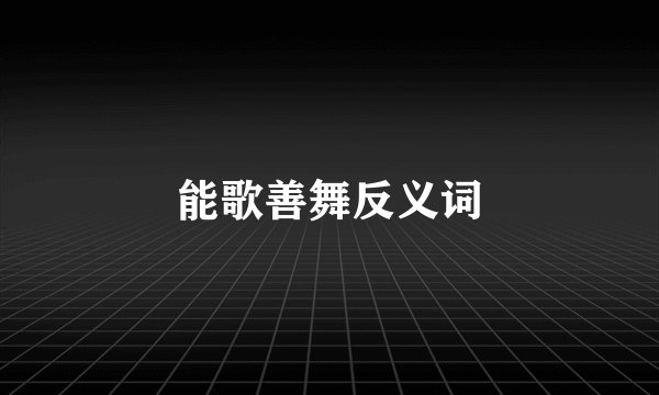 能歌善舞反义词