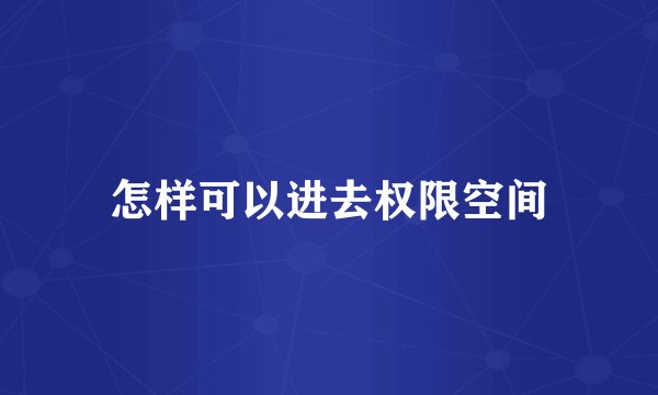 怎样可以进去权限空间