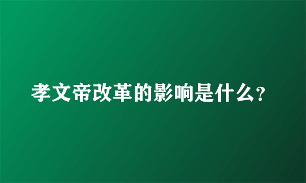 孝文帝改革的影响是什么？