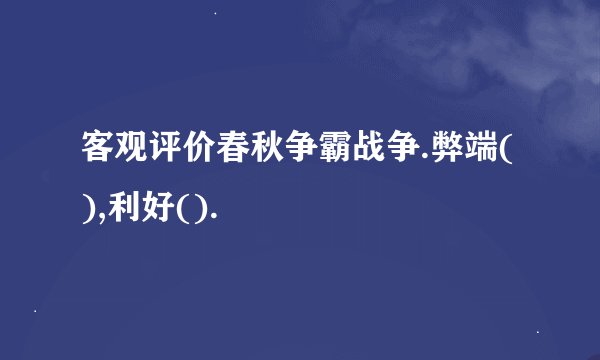 客观评价春秋争霸战争.弊端(),利好().