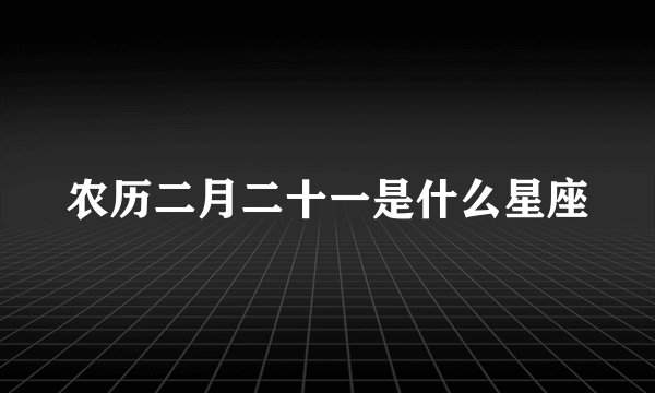 农历二月二十一是什么星座