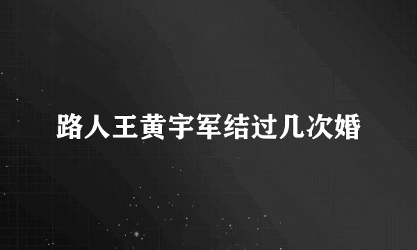 路人王黄宇军结过几次婚