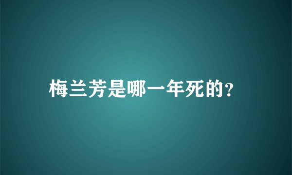 梅兰芳是哪一年死的？