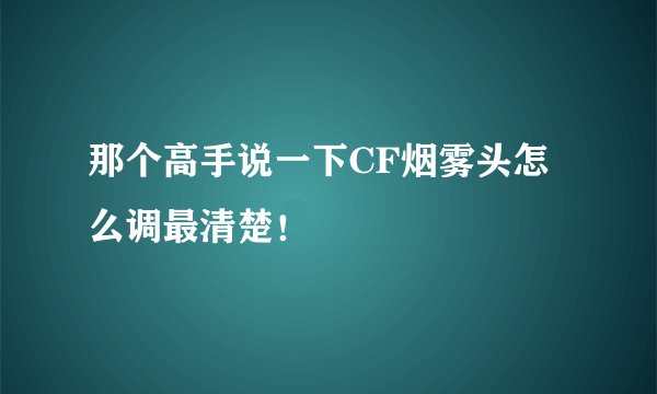 那个高手说一下CF烟雾头怎么调最清楚!