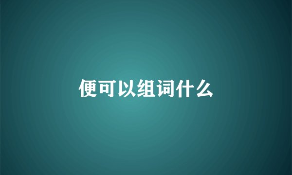 便可以组词什么
