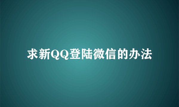 求新QQ登陆微信的办法