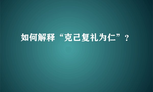 如何解释“克己复礼为仁”?