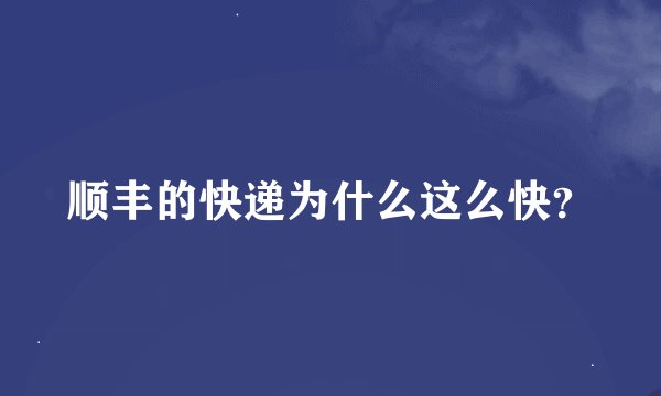 顺丰的快递为什么这么快？