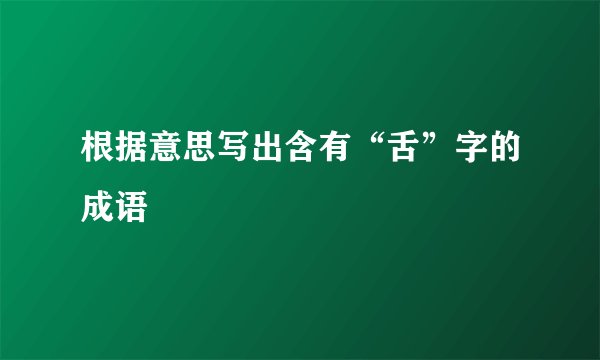 根据意思写出含有“舌”字的成语