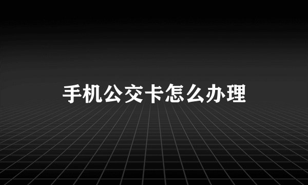 手机公交卡怎么办理