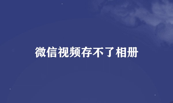 微信视频存不了相册
