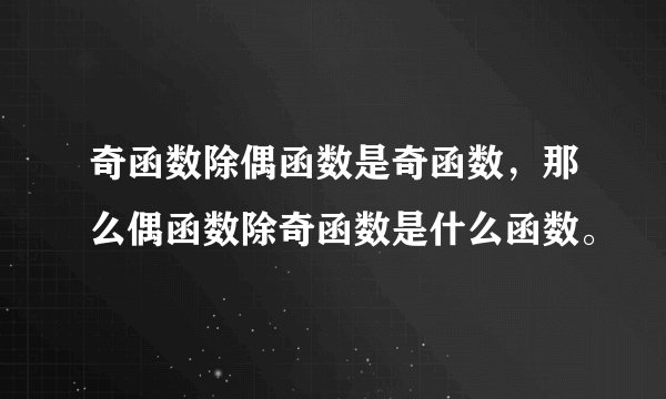 奇函数除偶函数是奇函数,那么偶函数除奇函数是什么函数。