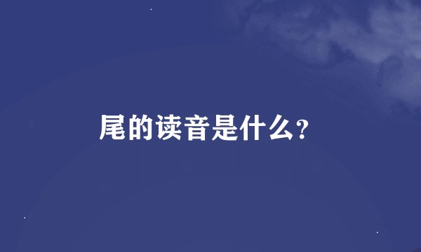 尾的读音是什么？