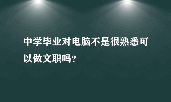中学毕业对电脑不是很熟悉可以做文职吗？