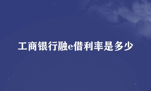 工商银行融e借利率是多少