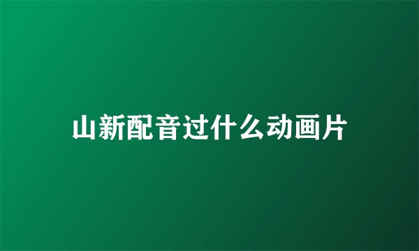 山新配音过什么动画片