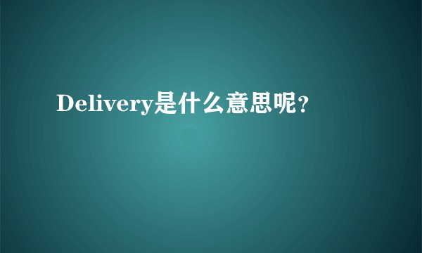Delivery是什么意思呢？