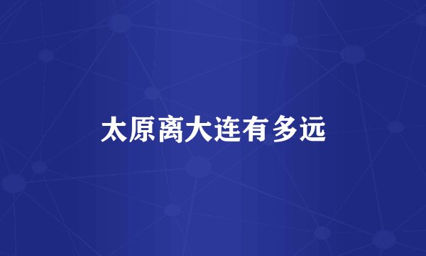太原离大连有多远