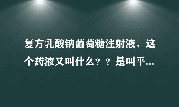 复方乳酸钠葡萄糖注射液，这个药液又叫什么？？是叫平衡液还是平衡盐液？此药液有什么作用？