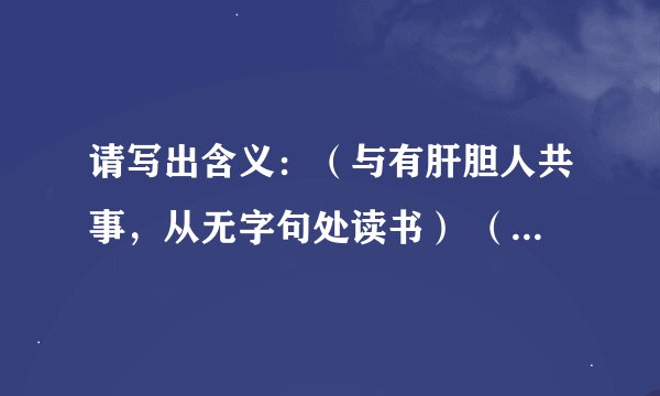 请写出含义：（与有肝胆人共事，从无字句处读书） （虚心竹有低头叶，傲骨梅无仰面花）