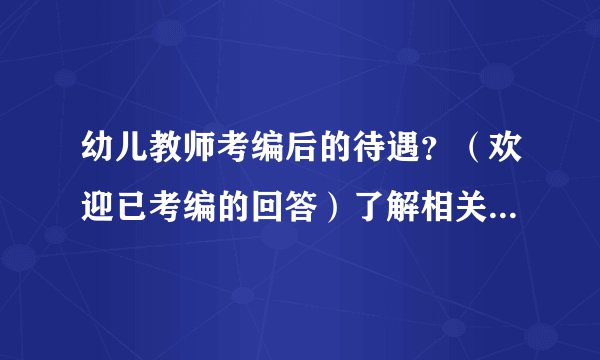幼儿教师考编后的待遇？（欢迎已考编的回答）了解相关信息的也可！！！