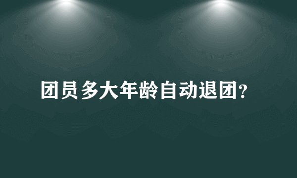 团员多大年龄自动退团?
