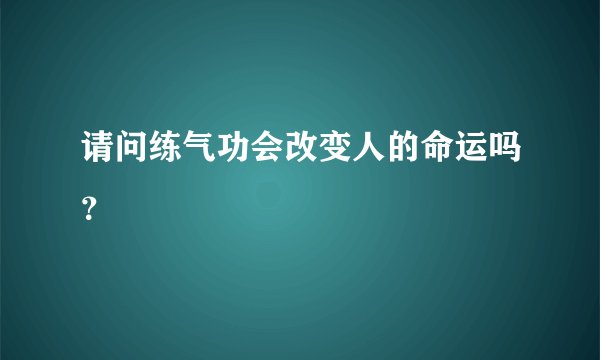请问练气功会改变人的命运吗？