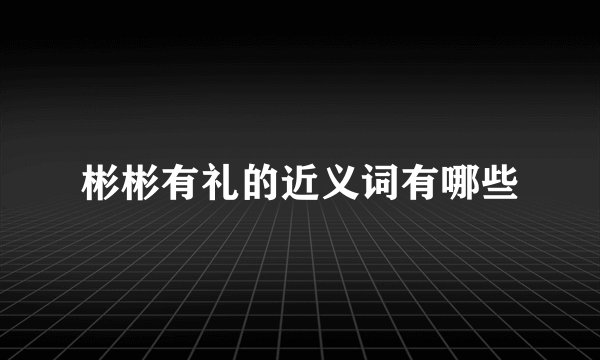 彬彬有礼的近义词有哪些