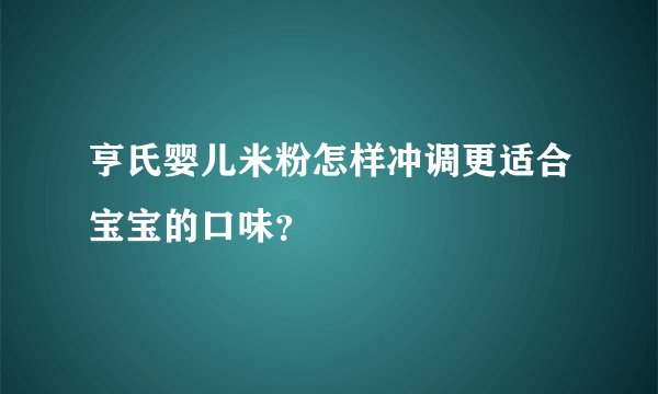亨氏婴儿米粉怎样冲调更适合宝宝的口味？