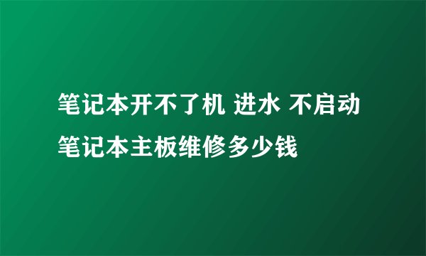 笔记本开不了机 进水 不启动 笔记本主板维修多少钱
