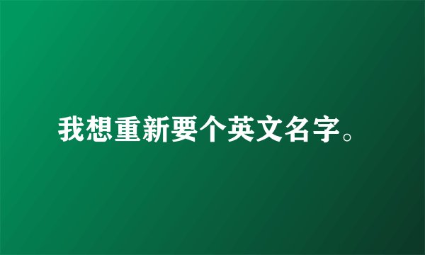 我想重新要个英文名字。