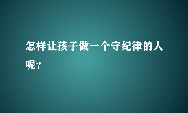怎样让孩子做一个守纪律的人呢？