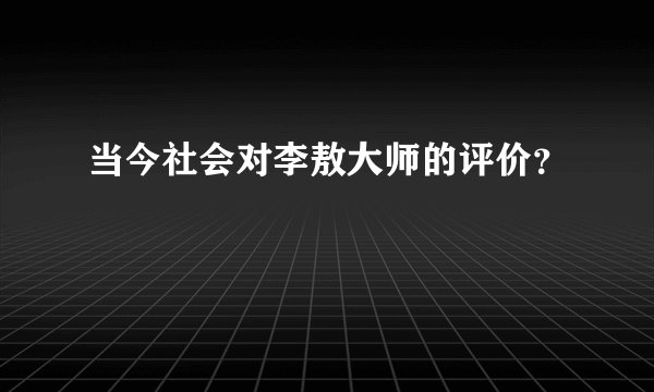 当今社会对李敖大师的评价?